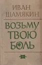 Возьму твою боль - Иван Шамякин
