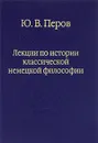 Лекции по истории классической немецкой философии - Ю. В. Перов