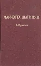 Мариэтта Шагинян. Избранное - Мариэтта Шагинян