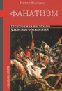 Фанатизм. Психоанализ этого ужасного явления - Петер Концен