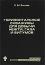 Горизонтальные скважины для добычи нефти, газа и битумов - Р. М. Батлер