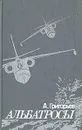 Альбатросы: Из истории гидроавиации - Григорьев Анатолий Борисович