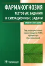 Фармакогнозия. Тестовые задания и ситуационные задачи - Под редакцией И. А. Самылиной