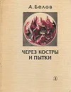 Через костры и пытки - А. Белов