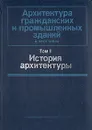 Архитектура гражданских и промышленных зданий. Том 1. История архитектуры - Гуляницкий Николай Феодосьевич