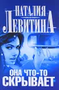 Она что-то скрывает - Наталия Левитина