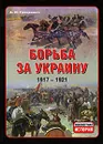 Борьба за Украину. 1917-1921 - Грицкевич Анатолий Петрович