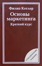 Основы маркетинга. Краткий курс - Филип Котлер
