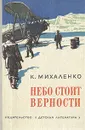 Небо стоит верности - Михаленко Константин Фомич