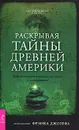 Раскрывая тайны древней Америки. Забытые истории и легенды, раскопки и исследования - Под редакцией Фрэнка Джозефа