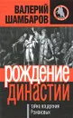 Рождение династии. Тайна воцарения Романовых - Шамбаров Валерий Евгеньевич