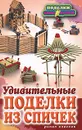 Удивительные поделки из спичек - С. Ю. Ращупкина