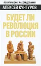 Будет ли революция в России - Кунгуров А.А.