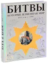 Битвы, которые изменили мир. 1457 г. до н. э. - 1991 г. - Келли Девриз,Мартин Дж. Догерти,Кристер Йоргенсен,Крис Манн,Крис Макнаб