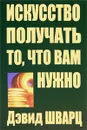 Искусство получать то, что вам нужно - Дэвид Шварц