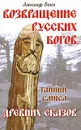 Возвращение русских богов. Тайный смысл древних сказов - Александр Белов