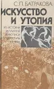 Искусство и утопия: Из истории западной живописи и архитектуры ХХ века - С. П. Батракова