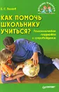 Как помочь школьнику учиться? Психологическая поддержка и сопровождение - Волков Борис Степанович