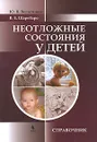 Неотложные состояния у детей. Справочник - Ю. В. Вельтищев, В. Е. Шаробаро