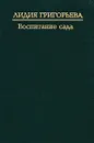 Воспитание сада - Лидия Григорьева