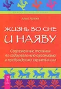 Жизнь во сне и наяву. Современные техники по оздоровлению организма и пробуждению скрытых сил - Алекс Архат