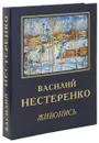 Василий Нестеренко. Живопись - Швидковский Дмитрий Олегович