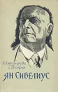 Ян Сибелиус. Очерк жизни и творчества - Ян Сибелиус