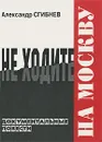 Не ходите на Москву - Александр Сгибнев