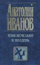 Тени исчезают в полдень - Анатолий Иванов