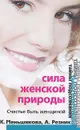 Сила женской природы. Счастье быть женщиной - К. Меньшикова, А. Резник