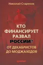 Кто финансирует развал России? От декабристов до моджахедов - Николай Стариков