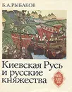 Киевская Русь и русские княжества XII - XIII вв. - Б. А. Рыбаков