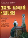 Секреты народной медицины. Большая книга рецептов и советов - Александр Добров