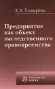 Предприятие как объект наследственного правопреемства - Е. А. Ходырева