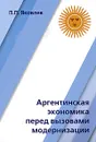 Аргентинская экономика перед вызовами модернизации - П. П. Яковлев