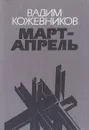 Март - апрель - Вадим Кожевников