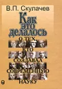 Как это делалось. О тех, кто создавал современную науку - В. П. Скулачев