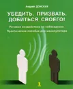 Убедить. Призвать. Добиться своего! Речевое воздействие на собеседника - Донских Андрей Геннадьевич