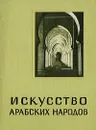 Искусство арабских народов - Б. В. Веймарн, Т. П. Каптерева, А. Г. Подольский