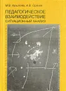 Педагогическое взаимодействие. Ситуационный анализ - М. В. Архипова, А. В. Орлова
