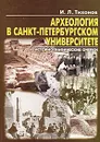 Археология в Санкт-Петербургском университете. Исторические очерки - И. Л. Тихонов