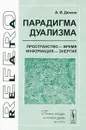 Парадигма дуализма. Пространство - время, информация - энергия - А. И. Демин