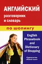 Английский разговорник и словарь по шопингу / English Phrasebook and Dictionary of Shopping - А. М. Фролова