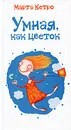 Умная, как цветок - Марта Кетро