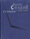 Сегодня и вчера - Борис Слуцкий