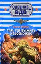 Там, где выжить невозможно - Зверев С.И.