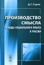 Производство смысла и коды социального опыта в России - Д. Г. Горин