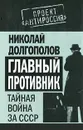 Главный противник. Тайная война за СССР - Долгополов Николай Михайлович