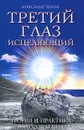 Третий глаз исцеляющий. Теория и практика оздоровления - Белов Александр Иванович