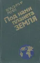 Под нами планета Земля: Воспоминания - Владимир Ремек